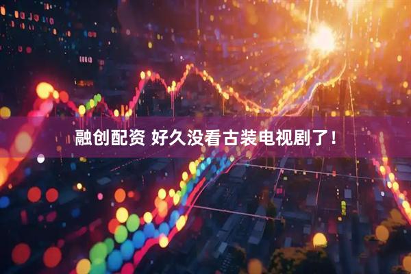 融创配资 好久没看古装电视剧了！