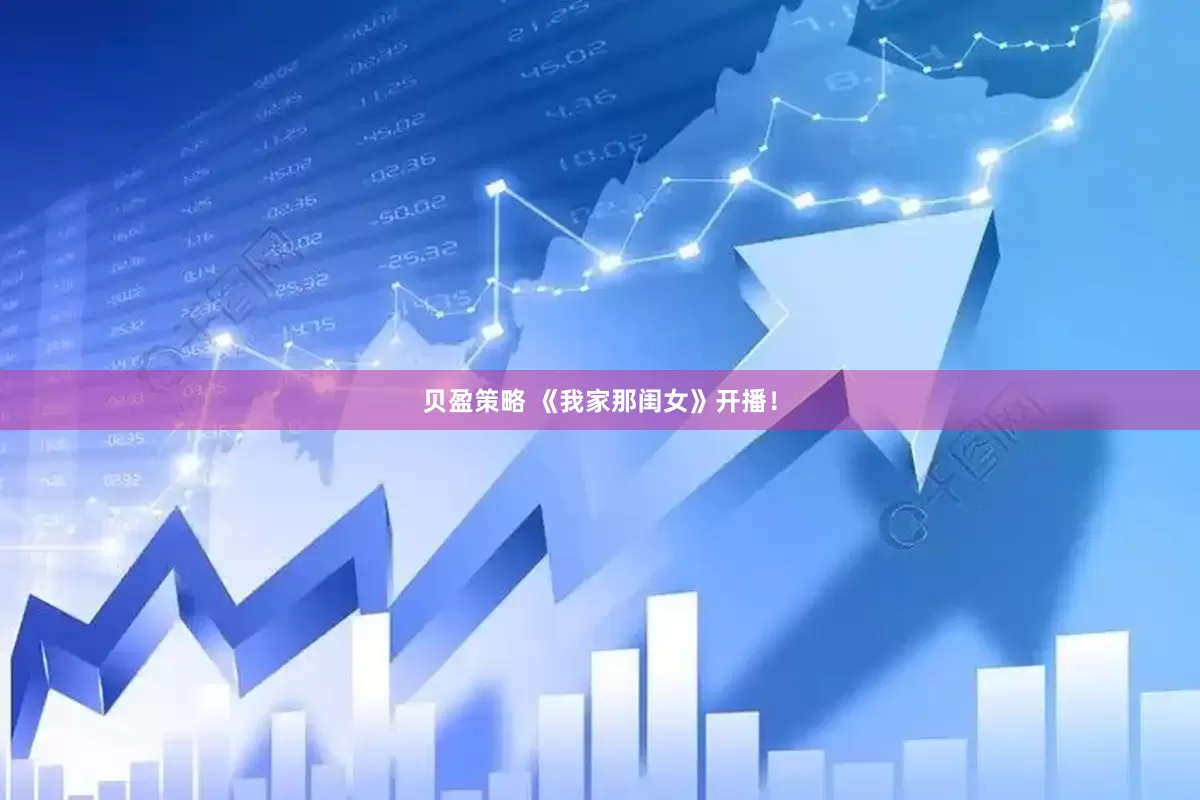 贝盈策略 《我家那闺女》开播！