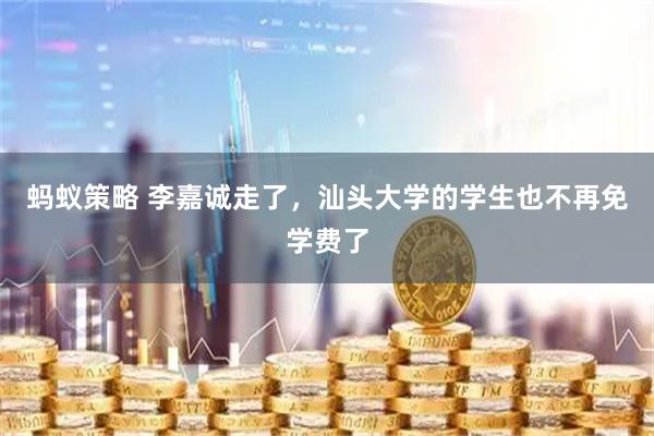 蚂蚁策略 李嘉诚走了，汕头大学的学生也不再免学费了