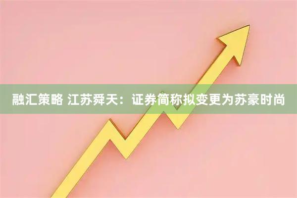 融汇策略 江苏舜天：证券简称拟变更为苏豪时尚