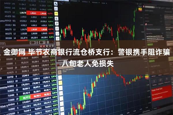 金御网 毕节农商银行流仓桥支行：警银携手阻诈骗 八旬老人免损失