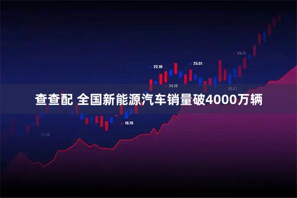 查查配 全国新能源汽车销量破4000万辆