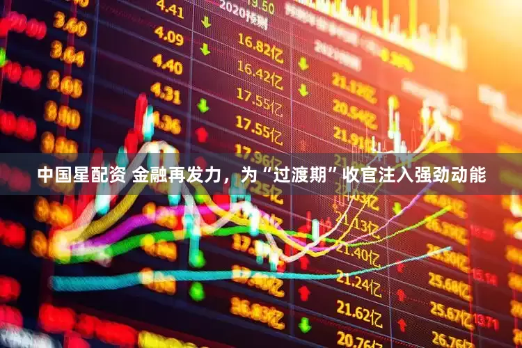 中国星配资 金融再发力，为“过渡期”收官注入强劲动能