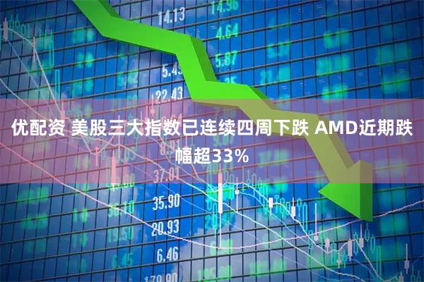 优配资 美股三大指数已连续四周下跌 AMD近期跌幅超33%
